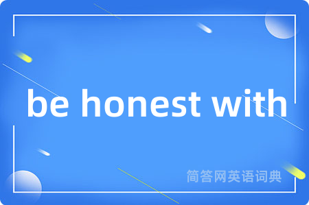 be honest with