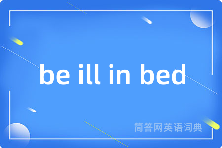 be ill in bed是什么意思,be ill in bed的中文翻译 be ill in bed