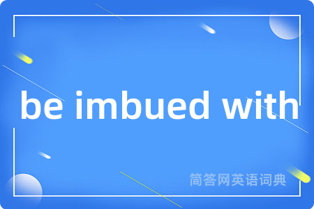 be imbued with是什么意思,be imbued with的中文翻译 be imbued with