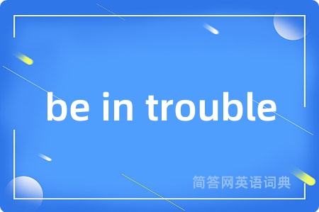 be in trouble