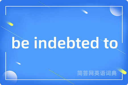 be indebted to是什么意思,be indebted to的中文翻译 be indebted to