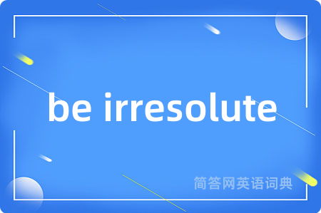 be irresolute是什么意思,be irresolute的中文翻译 be irresolute