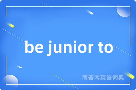 be junior to
