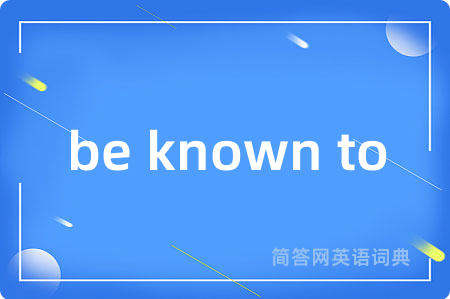 be known to是什么意思,be known to的中文翻译 be known to
