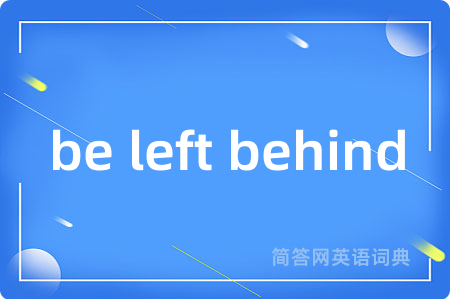 be left behind是什么意思,be left behind的中文翻译 be left behind