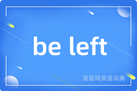 be left是什么意思,be left的中文翻译 be left
