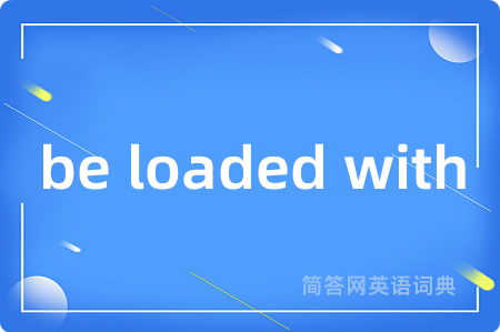 be loaded with是什么意思,be loaded with的中文翻译 be loaded with