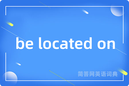 be located on是什么意思,be located on的中文翻译 be located on