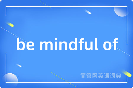be mindful of