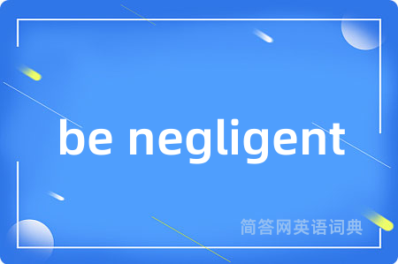 be negligent是什么意思,be negligent的中文翻译 be negligent