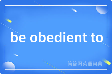 be obedient to是什么意思,be obedient to的中文翻译 be obedient to