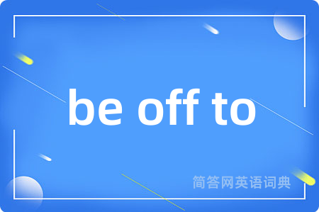 be off to是什么意思,be off to的中文翻译 be off to