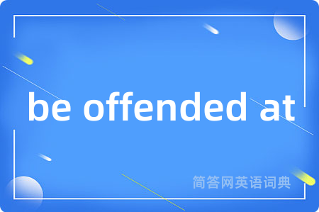 be offended at