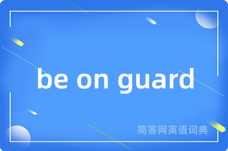 be on guard是什么意思,be on guard的中文翻译 be on guard