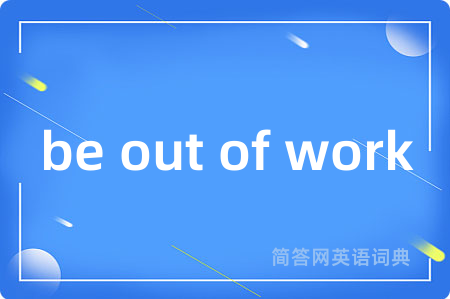 be out of work