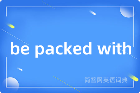 be packed with是什么意思,be packed with的中文翻译 be packed with