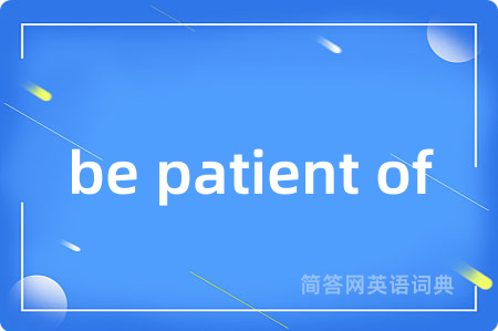 be patient of