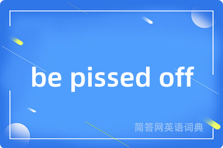 be pissed off是什么意思,be pissed off的中文翻译 be pissed off