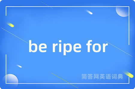 be ripe for是什么意思,be ripe for的中文翻译 be ripe for