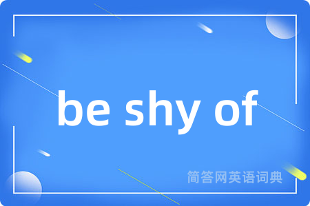 be shy of是什么意思,be shy of的中文翻译 be shy of
