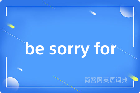 be sorry for是什么意思,be sorry for的中文翻译 be sorry for
