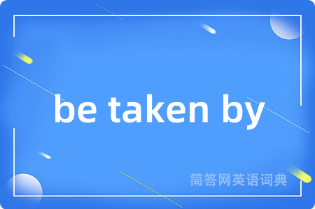 be taken by是什么意思,be taken by的中文翻译 be taken by