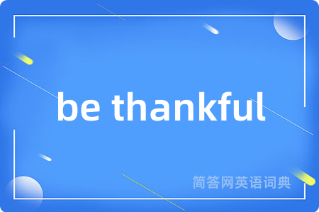 be thankful是什么意思,be thankful的中文翻译 be thankful