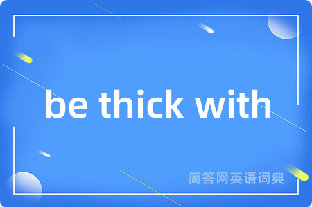 be thick with