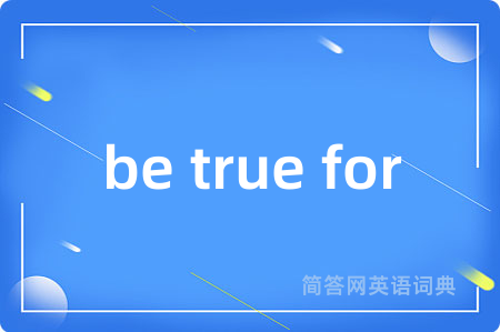 be true for是什么意思,be true for的中文翻译 be true for
