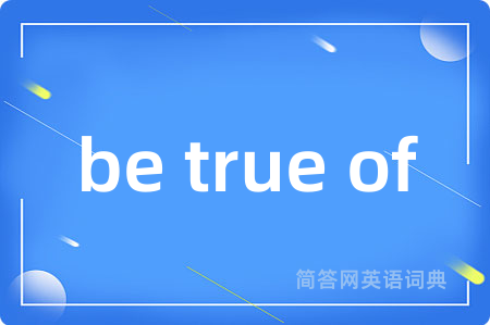 be true of是什么意思,be true of的中文翻译 be true of