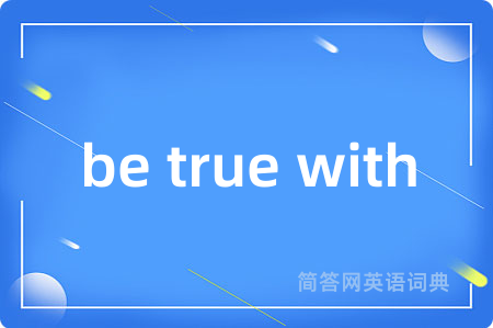 be true with是什么意思,be true with的中文翻译 be true with