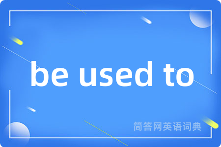 be used to是什么意思,be used to的中文翻译 be used to