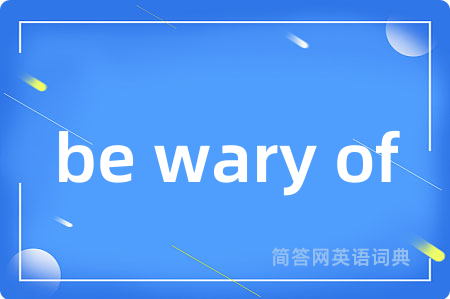 be wary of是什么意思,be wary of的中文翻译 be wary of