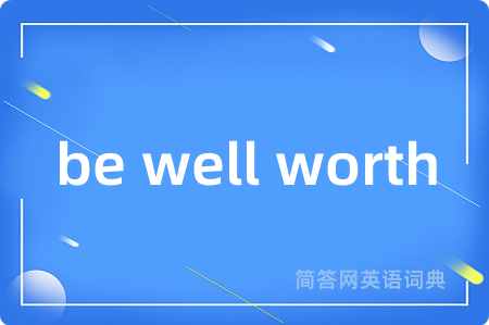 be well worth是什么意思,be well worth的中文翻译 be well worth
