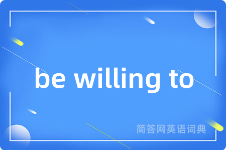 be willing to是什么意思,be willing to的中文翻译 be willing to