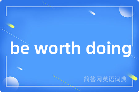 be worth doing是什么意思,be worth doing的中文翻译 be worth doing
