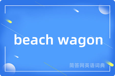 beach wagon是什么意思,beach wagon的中文翻译 beach wagon
