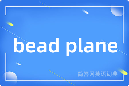 bead plane是什么意思,bead plane的中文翻译 bead plane