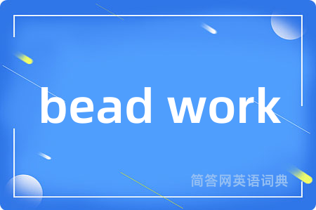 bead work是什么意思,bead work的中文翻译 bead work