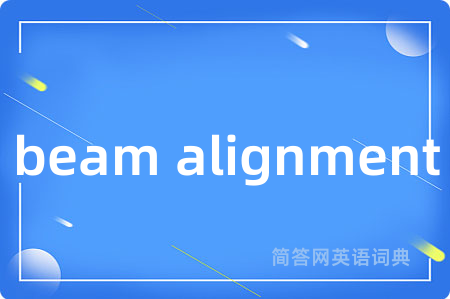 beam alignment是什么意思,beam alignment的中文翻译 beam alignment