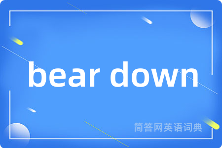 bear down是什么意思,bear down的中文翻译 bear down