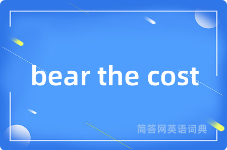 bear the cost是什么意思,bear the cost的中文翻译 bear the cost