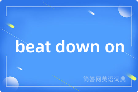 beat down on是什么意思,beat down on的中文翻译 beat down on
