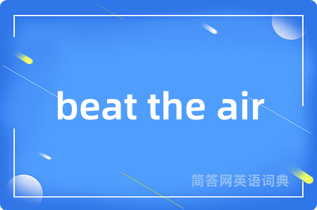 beat the air是什么意思,beat the air的中文翻译 beat the air