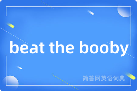 beat the booby是什么意思,beat the booby的中文翻译 beat the booby