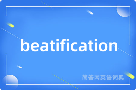 beatification是什么意思,beatification的中文翻译 beatification