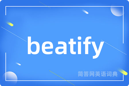 beatify是什么意思,beatify的中文翻译 beatify