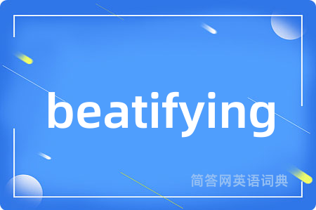 beatifying是什么意思,beatifying的中文翻译 beatifying