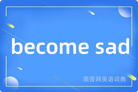 become sad