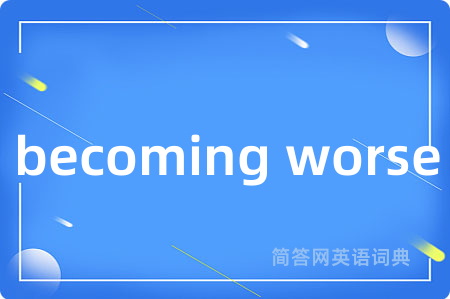 becoming worse是什么意思,becoming worse的中文翻译 becoming worse